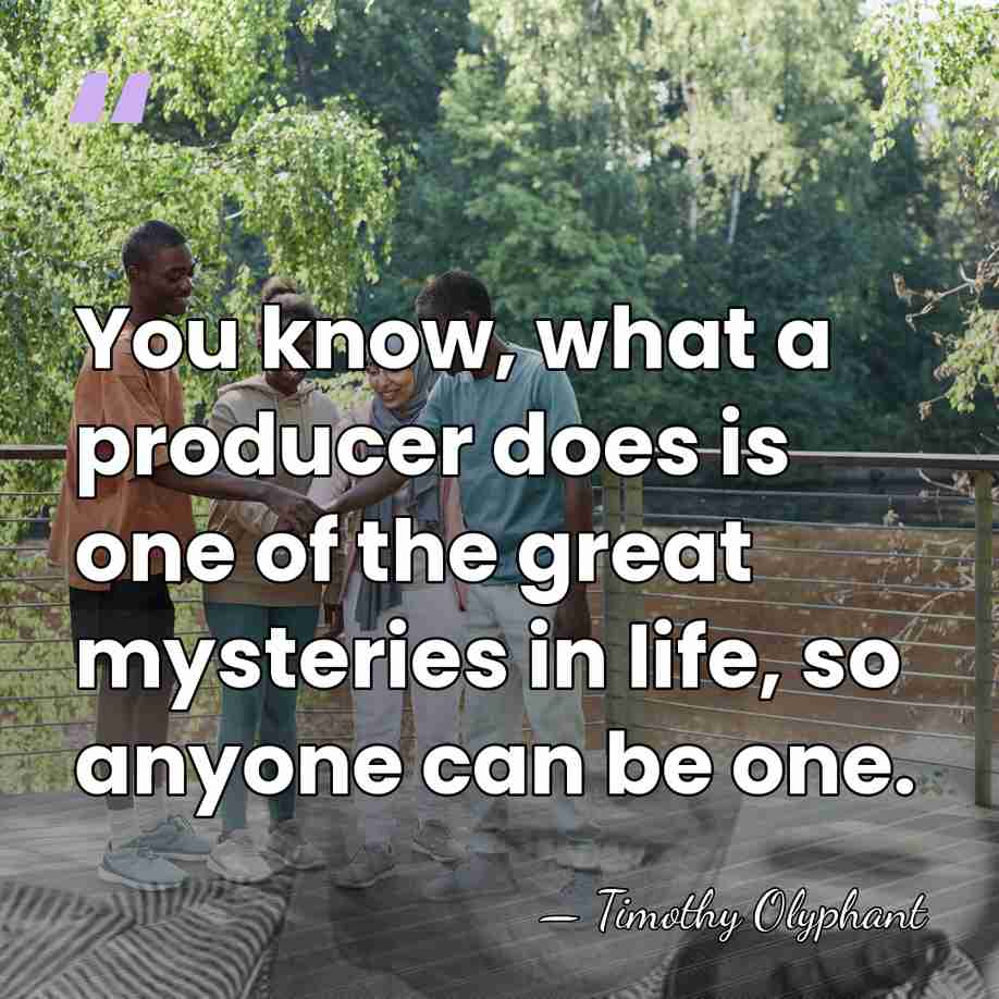 You know, what a producer does is one of the great mysteries&hellip; - Timothy Olyphant