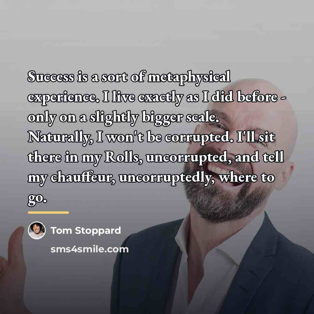 “Success is a sort of metaphysical experience. I live exactly…” quote by Tom Stoppard