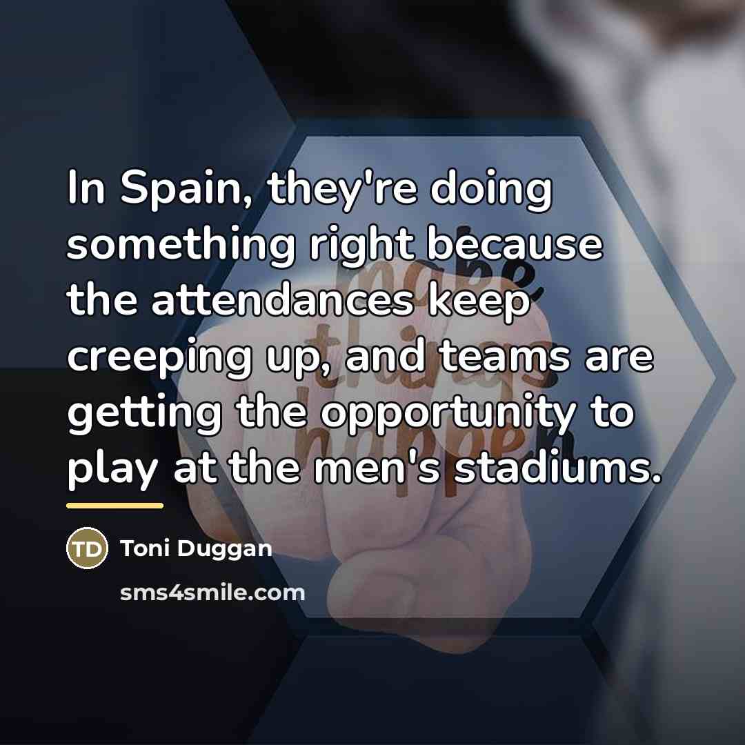 “In Spain, they're doing something right because the attendances keep…” quote by Toni Duggan