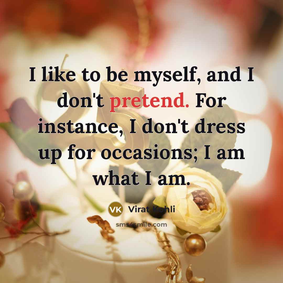 “I like to be myself, and I don't pretend. For…” quote by Virat Kohli