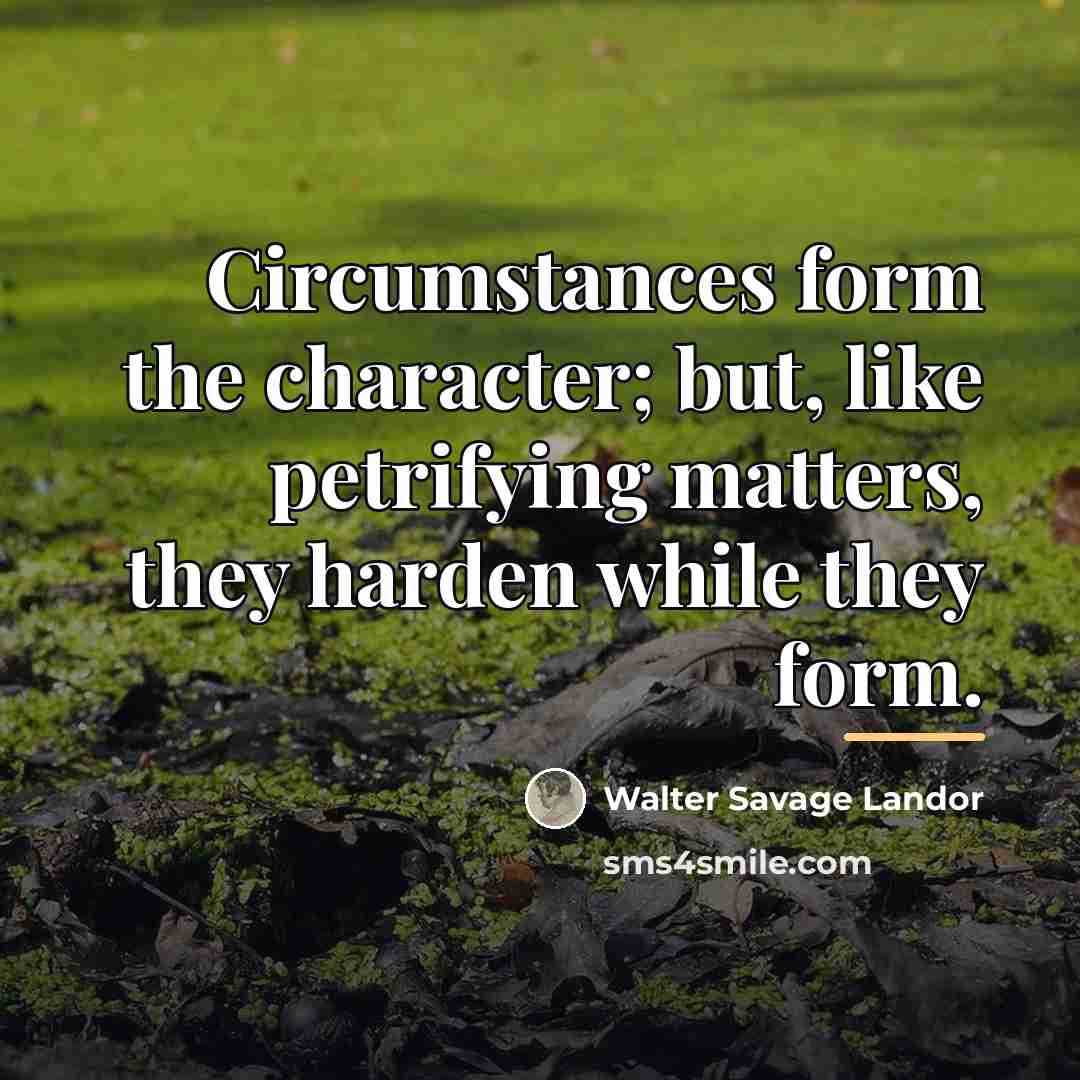 “Circumstances form the character; but, like petrifying matters, they harden…” quote by Walter Savage Landor