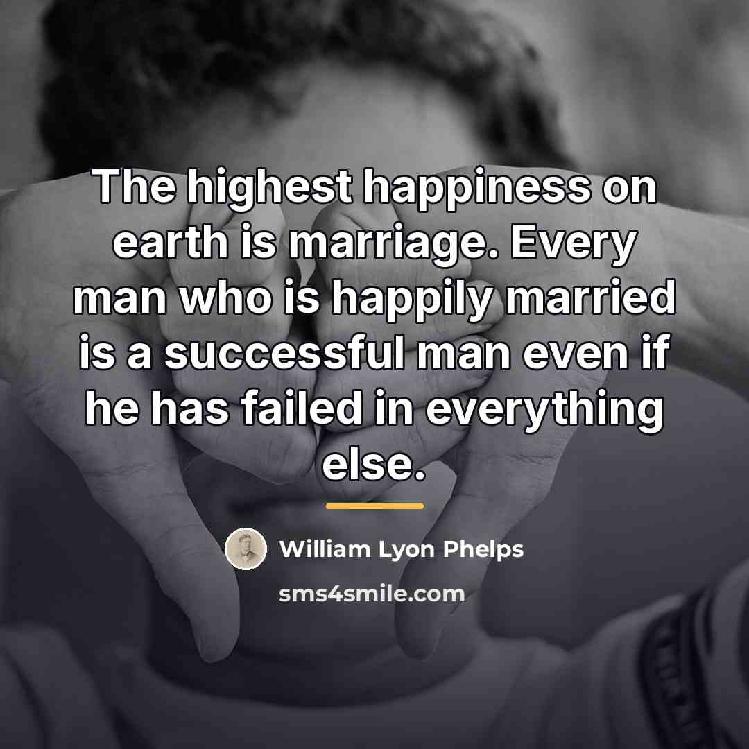 “The highest happiness on earth is marriage. Every man who…” quote by William Lyon Phelps