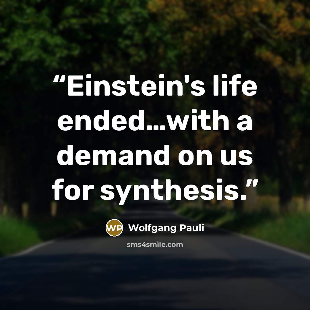 “Einstein's life ended…with a demand on us for synthesis.” quote by Wolfgang Pauli