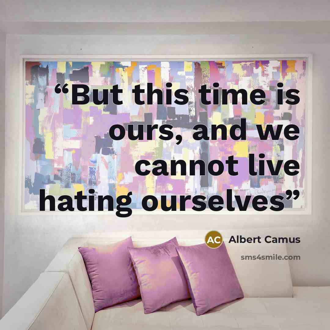 “But this time is ours, and we cannot live hating ourselves” quote by Albert Camus