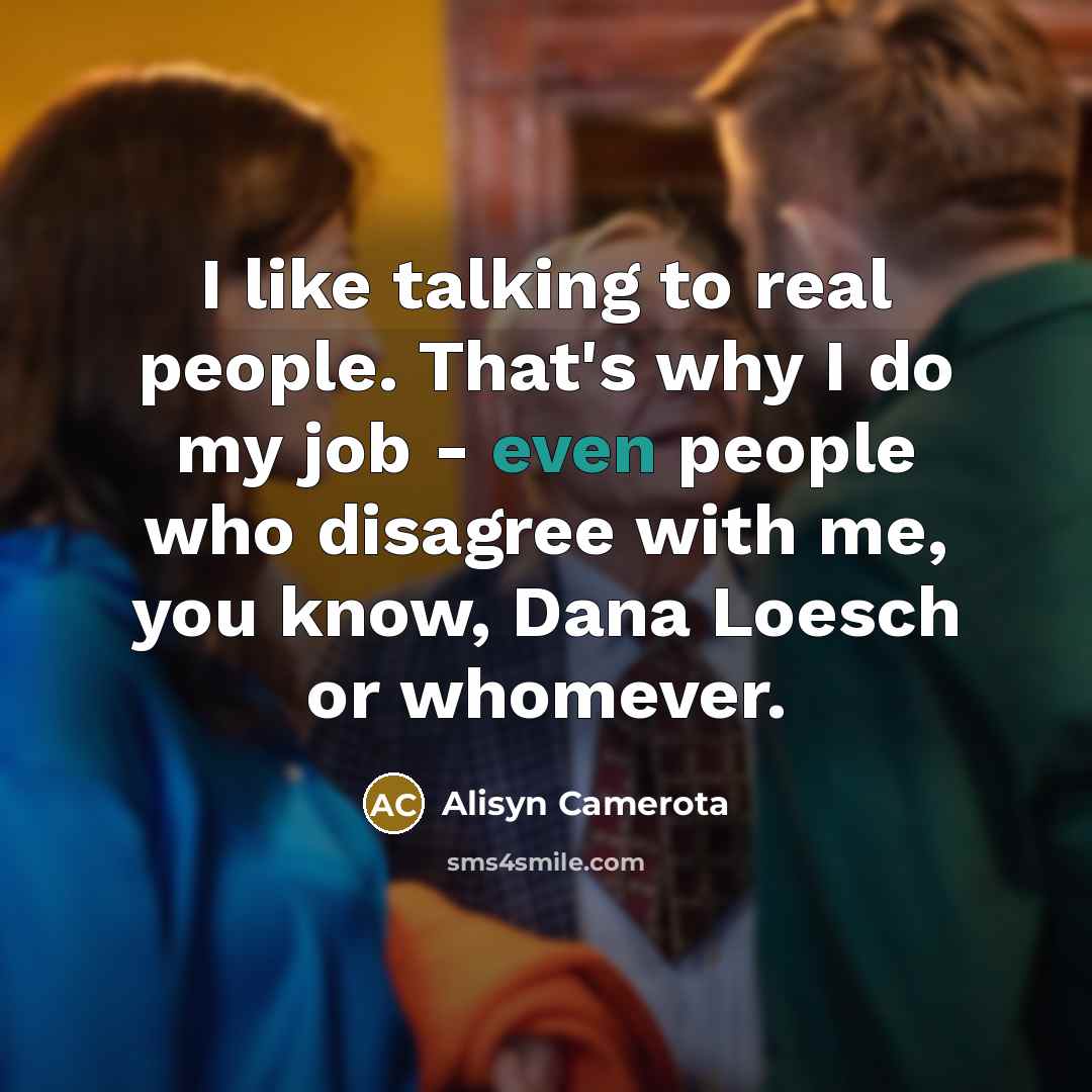 “I like talking to real people. That's why I do…” quote by Alisyn Camerota