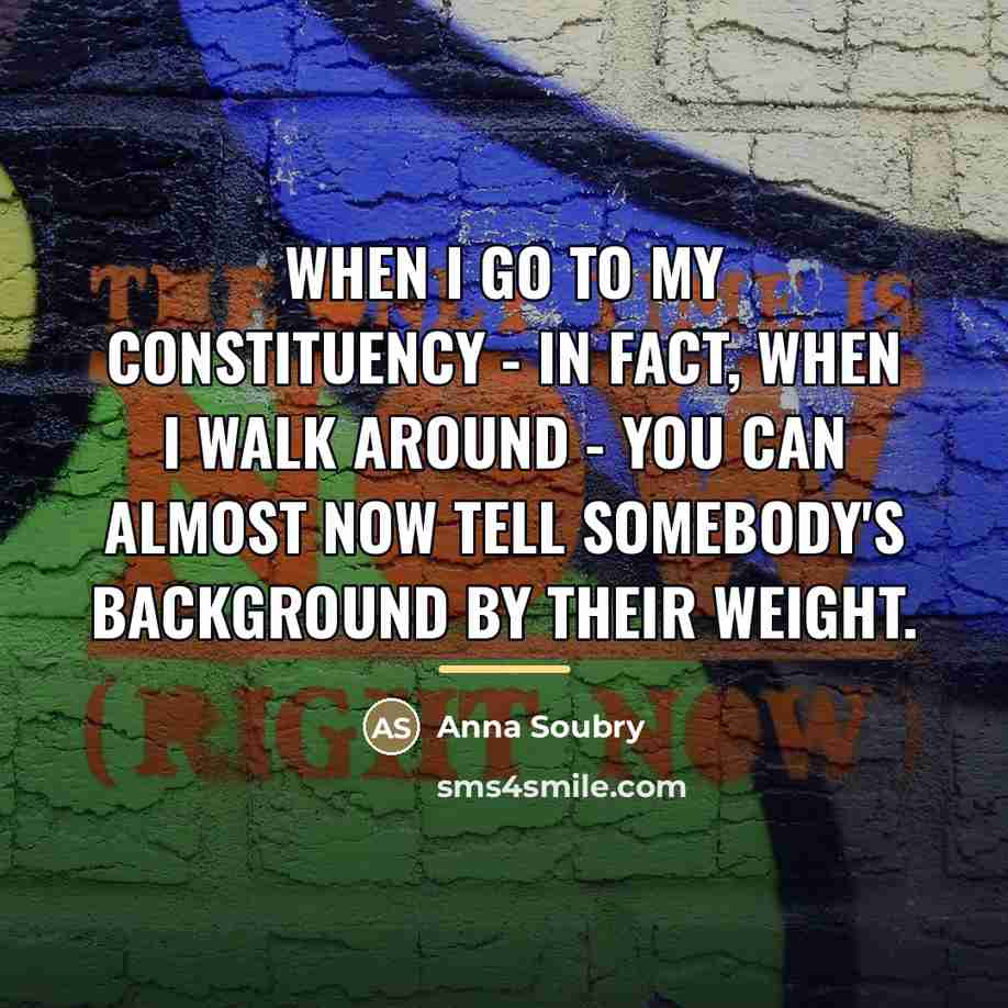 “When I go to my constituency - in fact, when…” quote by Anna Soubry