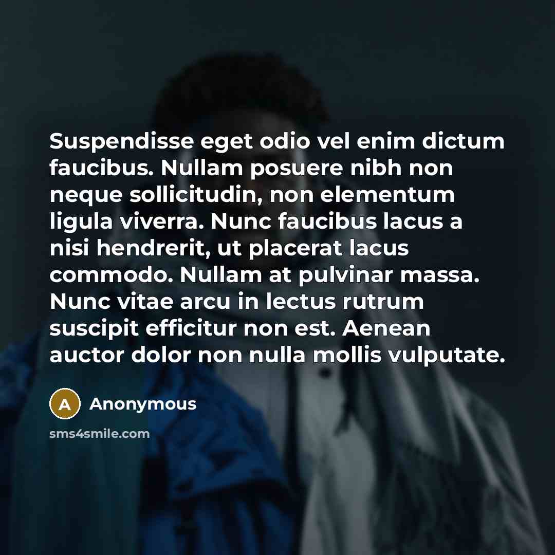 “Suspendisse eget odio vel enim dictum faucibus. Nullam posuere nibh non neque sollicitudin, non elementum ligula viverra. Nunc faucibus lacus a nisi hendrerit, ut placerat lacus commodo. Nullam at pulvinar massa. Nunc vitae arcu in lectus rutrum suscipit efficitur non est. Aenean auctor dolor non…” quote by Anonymous