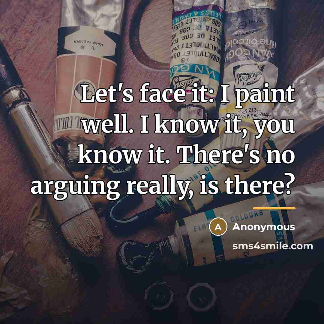 “Let's face it: I paint well. I know it, you…” quote by Anonymous