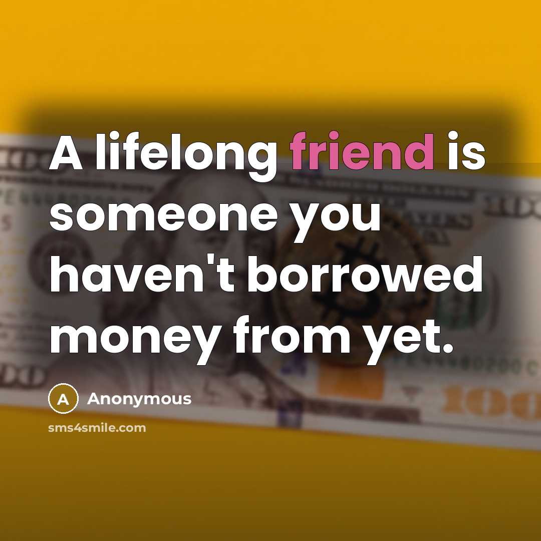 “A lifelong friend is someone you haven't borrowed money from…” quote by Anonymous
