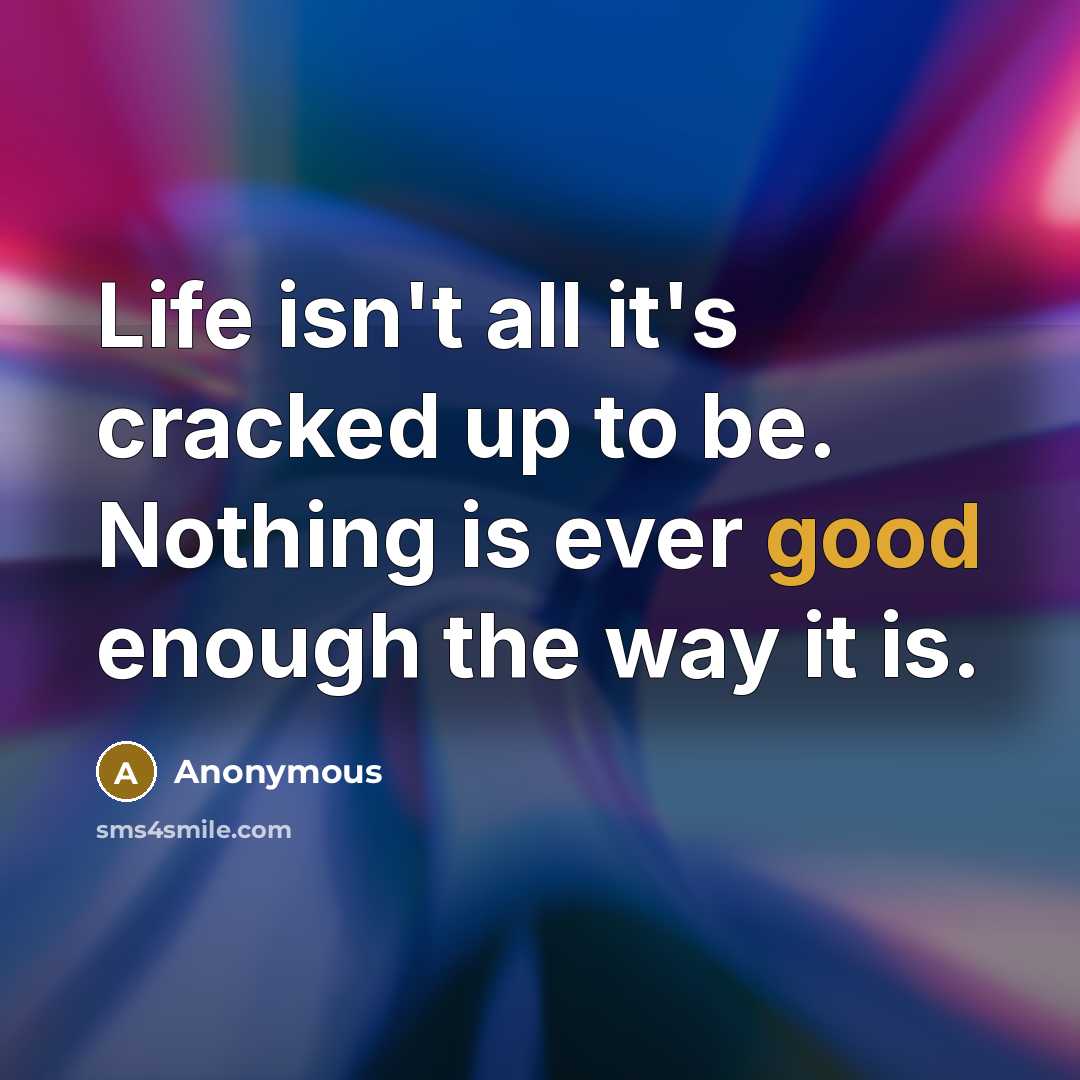 “Life isn't all it's cracked up to be. Nothing is…” quote by Anonymous