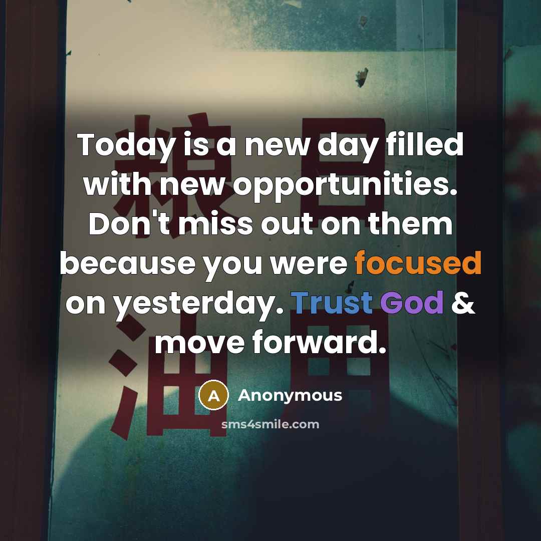 “Today is a new day filled with new opportunities. Don't miss out on them because you were focused on yesterday. Trust God & move forward.” quote by Anonymous