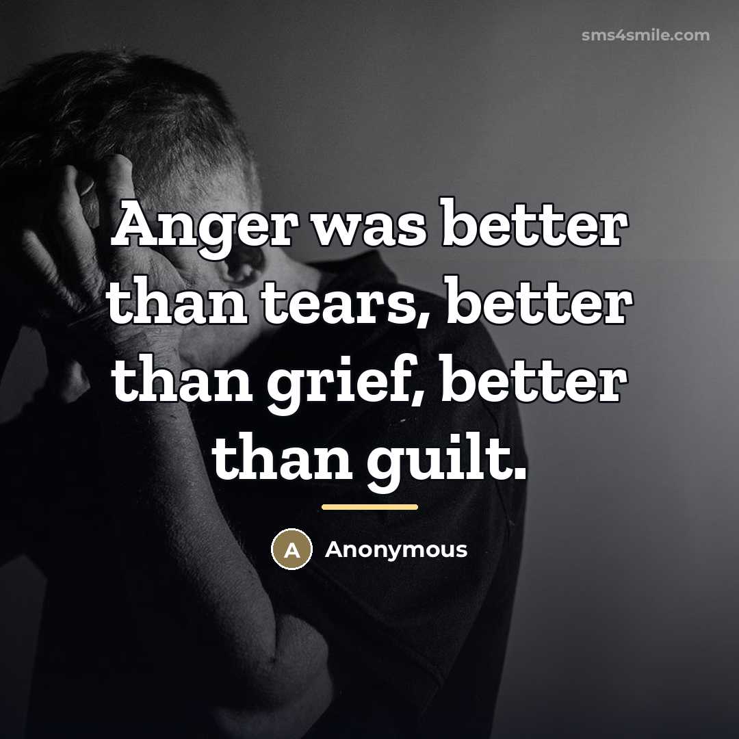 “Anger was better than tears, better than grief, better than…” quote by Anonymous