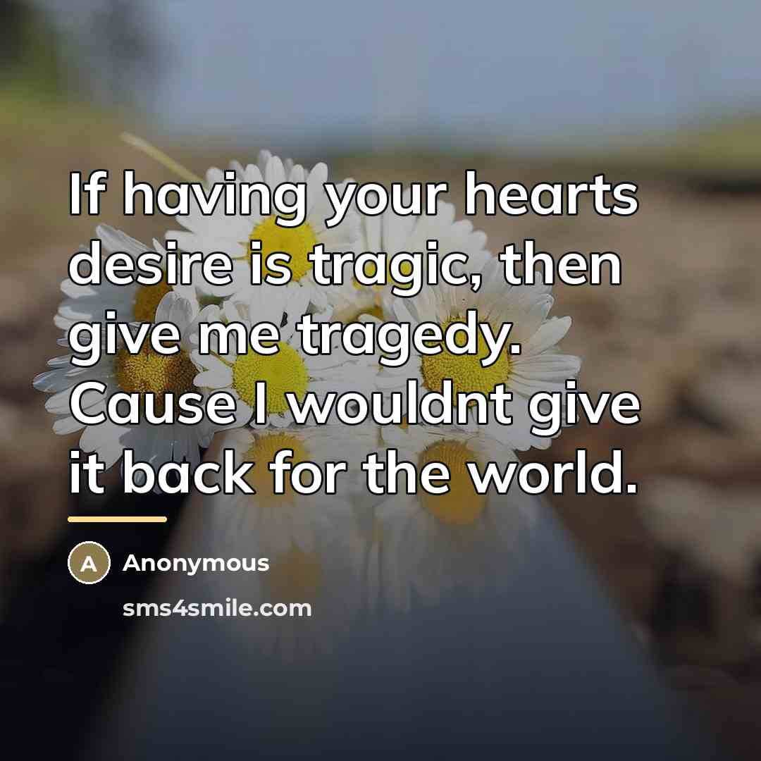 “If having your hearts desire is tragic, then give me…” quote by Anonymous