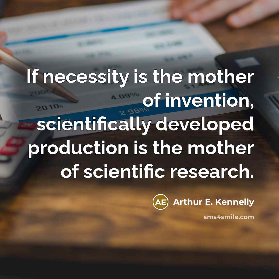“If necessity is the mother of invention, scientifically developed production…” quote by Arthur E. Kennelly