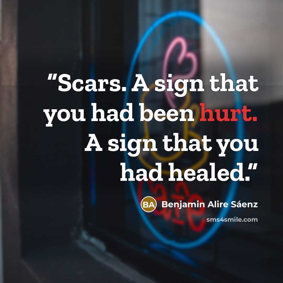 “Scars. A sign that you had been hurt. A sign that you had healed.” quote by Benjamin Alire Sáenz