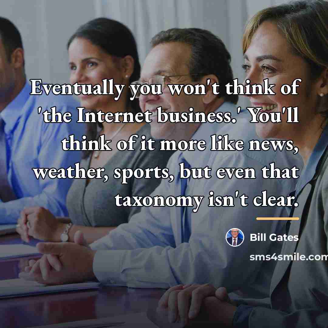 “Eventually you won't think of 'the Internet business.' You'll think…” quote by Bill Gates