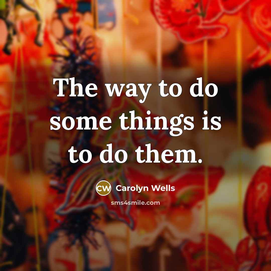 “The way to do some things is to do them.…” quote by Carolyn Wells