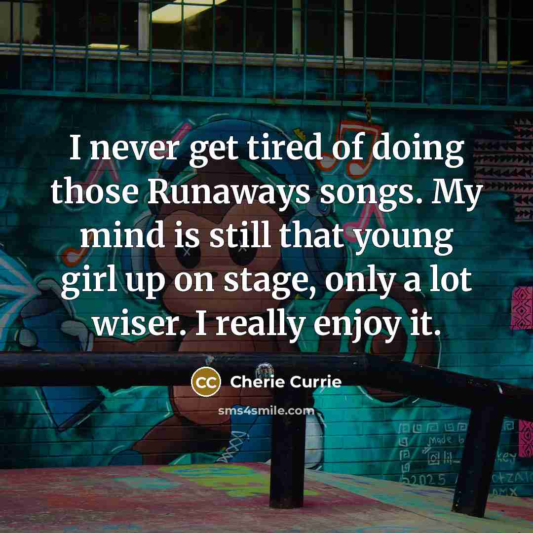 “I never get tired of doing those Runaways songs. My…” quote by Cherie Currie