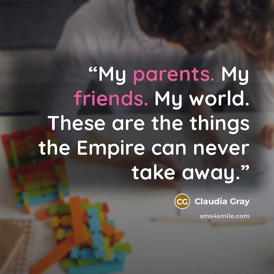 “My parents. My friends. My world. These are the things the Empire can never take away.” quote by Claudia Gray