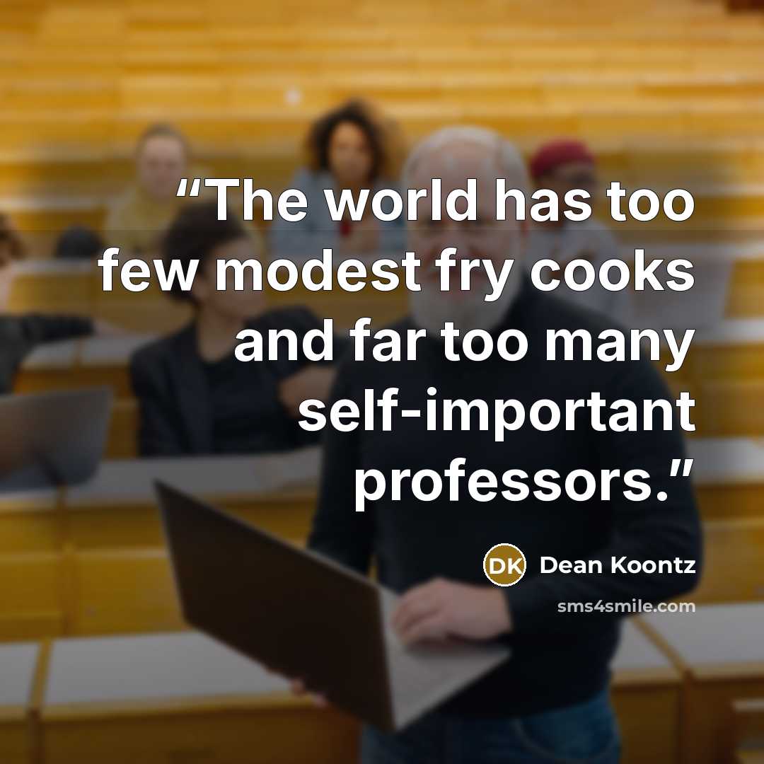 “The world has too few modest fry cooks and far too many self-important professors.” quote by Dean Koontz