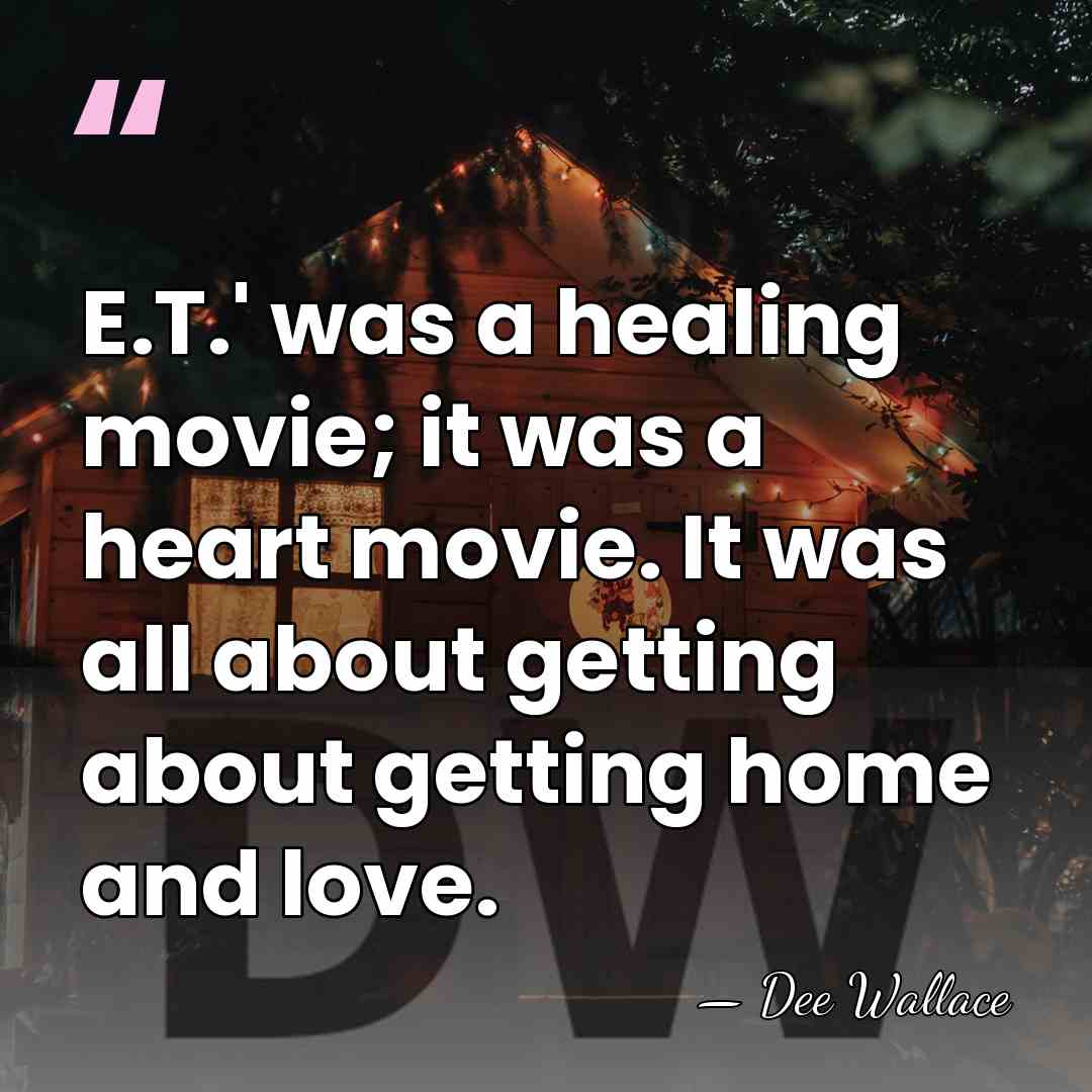 E.T.' was a healing movie; it was a heart movie. It was&hellip; - Dee Wallace