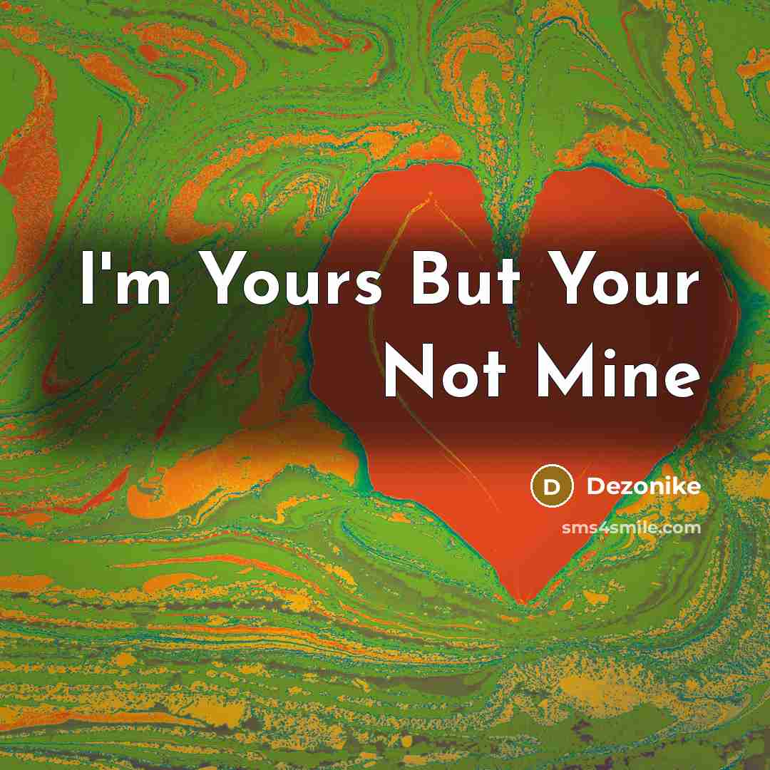“I'm Yours But Your Not Mine…” quote by Dezonike
