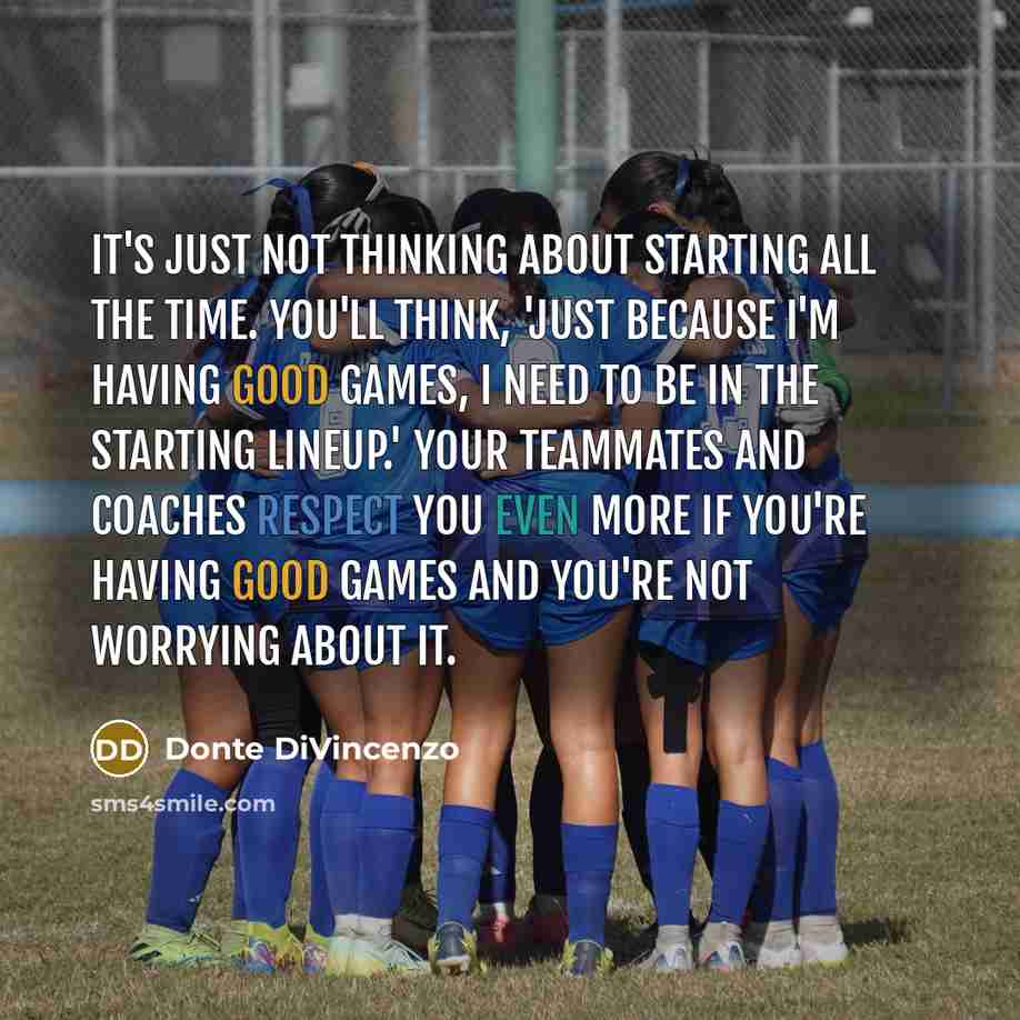 “It's just not thinking about starting all the time. You'll think, 'Just because I'm having good games, I need to be in the starting lineup.' Your teammates and coaches respect you even more if you're having good games and you're not worrying about it.” quote by Donte DiVincenzo