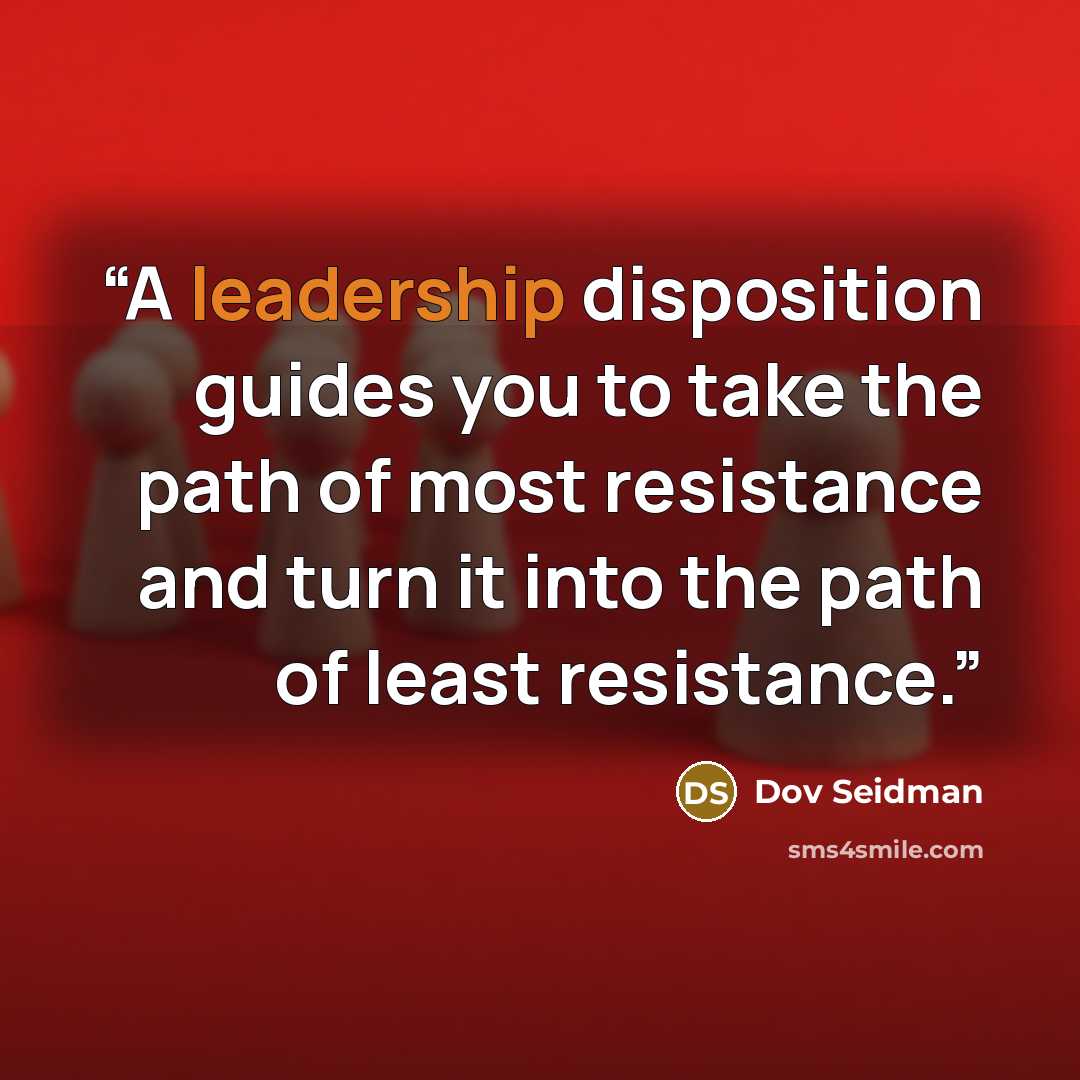 “A leadership disposition guides you to take the path of most resistance and turn it into the path of least resistance.” quote by Dov Seidman