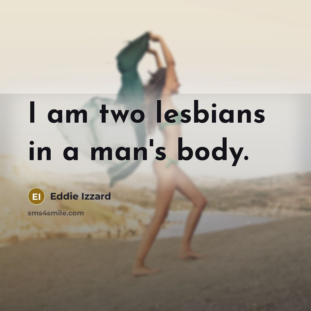 “I am two lesbians in a man's body.…” quote by Eddie Izzard