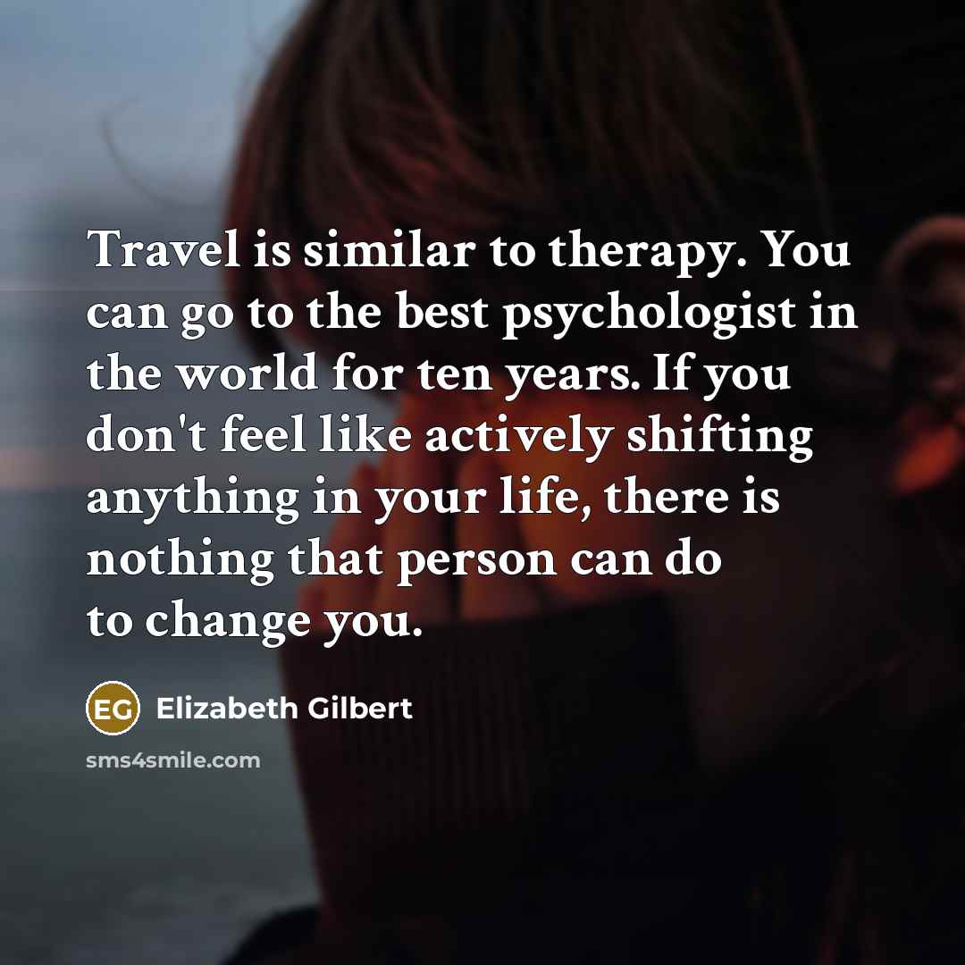 “Travel is similar to therapy. You can go to the…” quote by Elizabeth Gilbert
