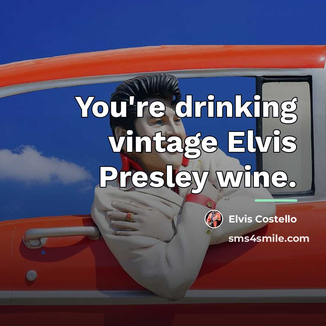 “You're drinking vintage Elvis Presley wine.…” quote by Elvis Costello
