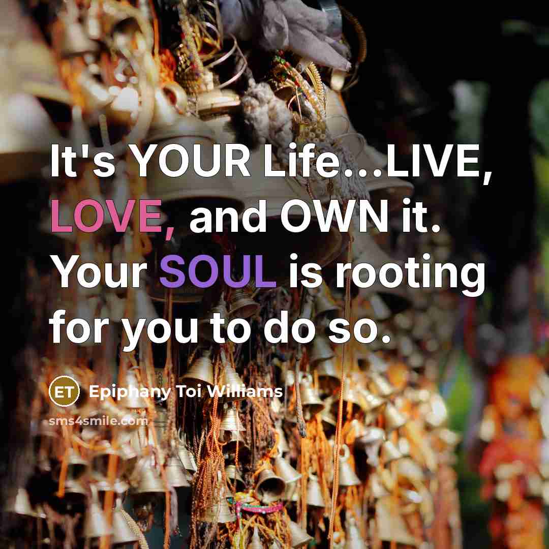 “It's YOUR Life...LIVE, LOVE, and OWN it. Your SOUL is…” quote by Epiphany Toi Williams