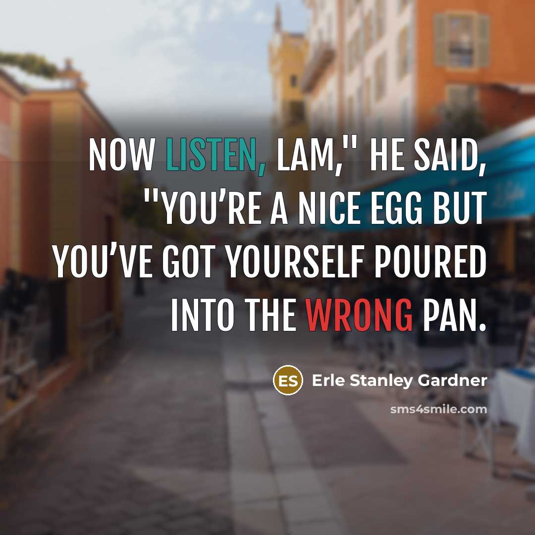 “Now listen, Lam," he said, "you’re a nice egg but…” quote by Erle Stanley Gardner