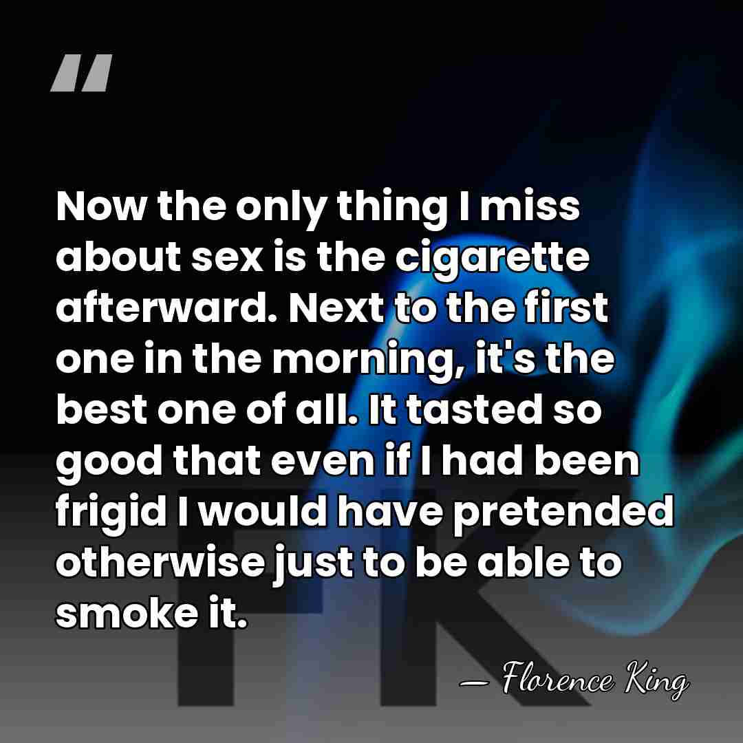 Now the only thing I miss about sex is the cigarette afterward.&hellip; - Florence King
