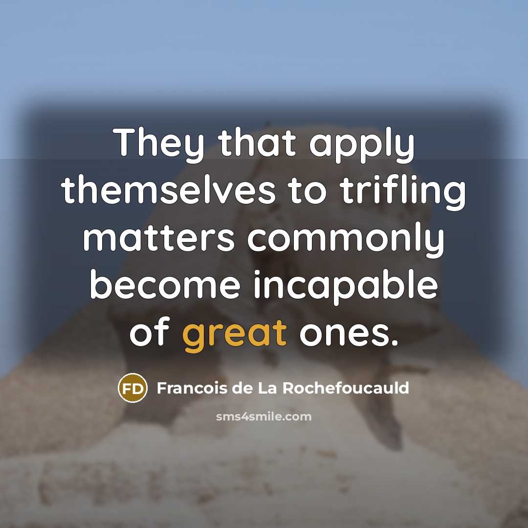 “They that apply themselves to trifling matters commonly become incapable…” quote by Francois de La Rochefoucauld
