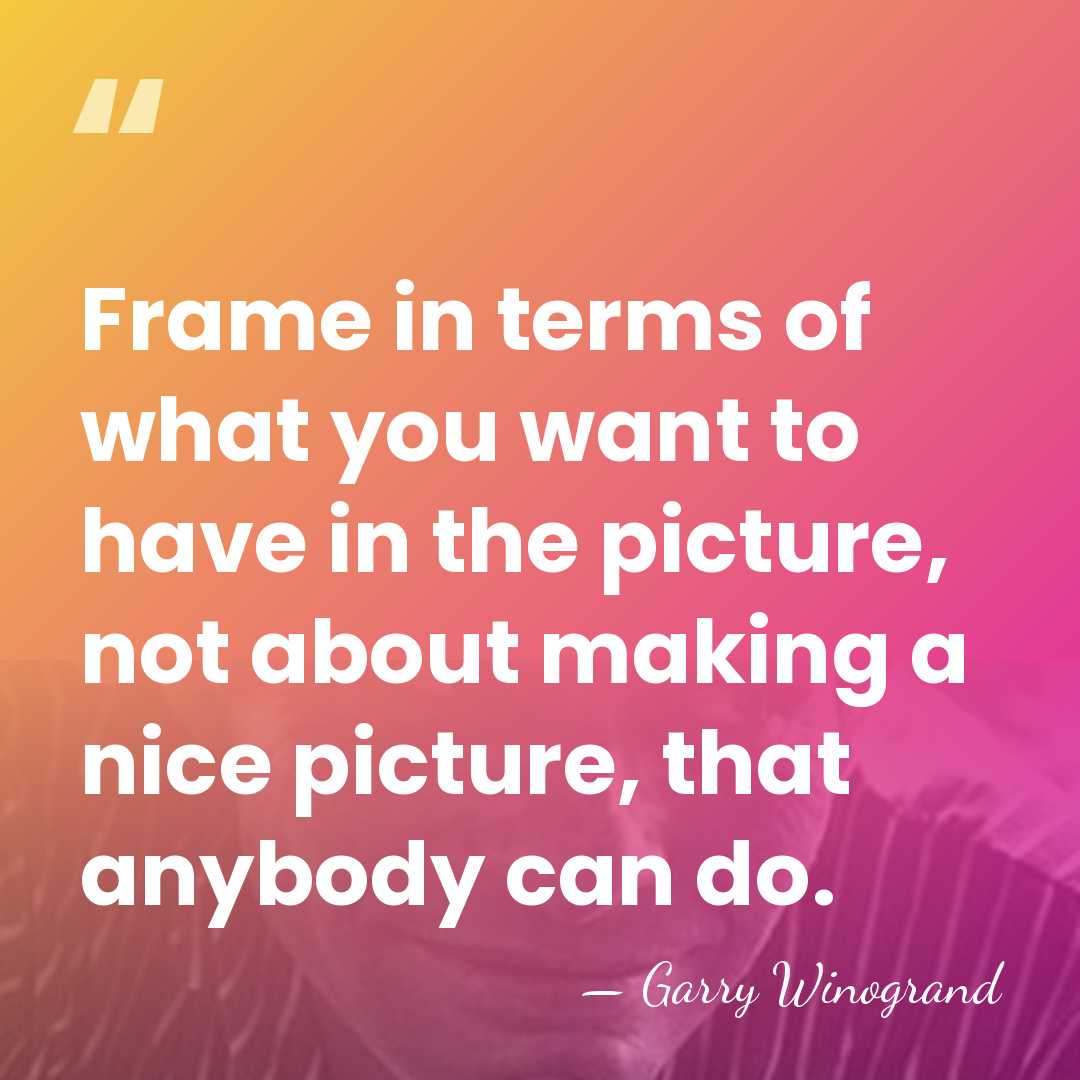 Frame in terms of what you want to have in the picture,&hellip; - Garry Winogrand