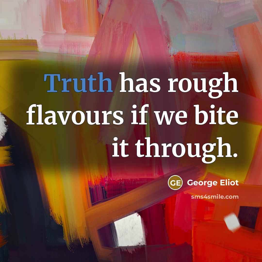 “Truth has rough flavours if we bite it through.” quote by George Eliot