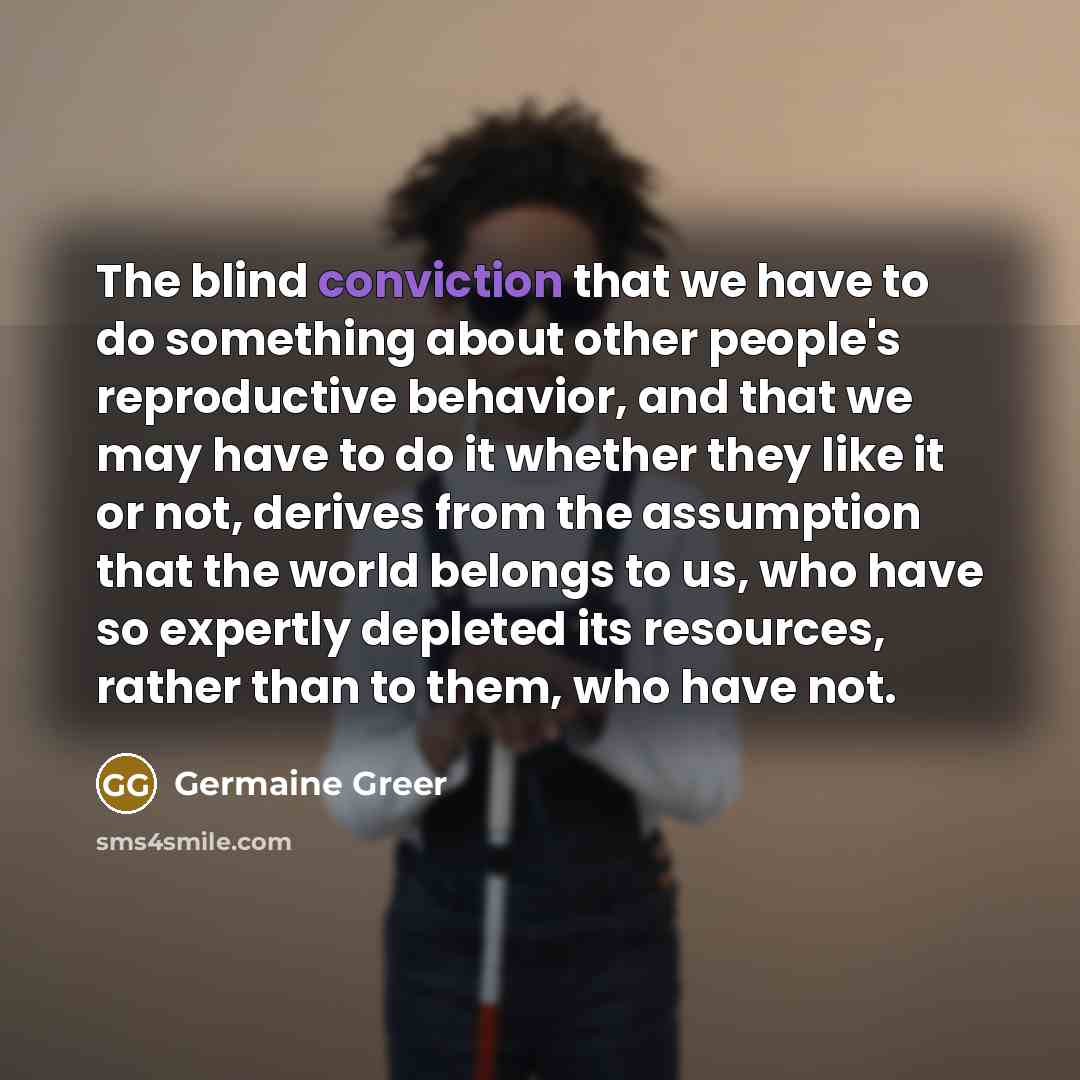 “The blind conviction that we have to do something about…” quote by Germaine Greer