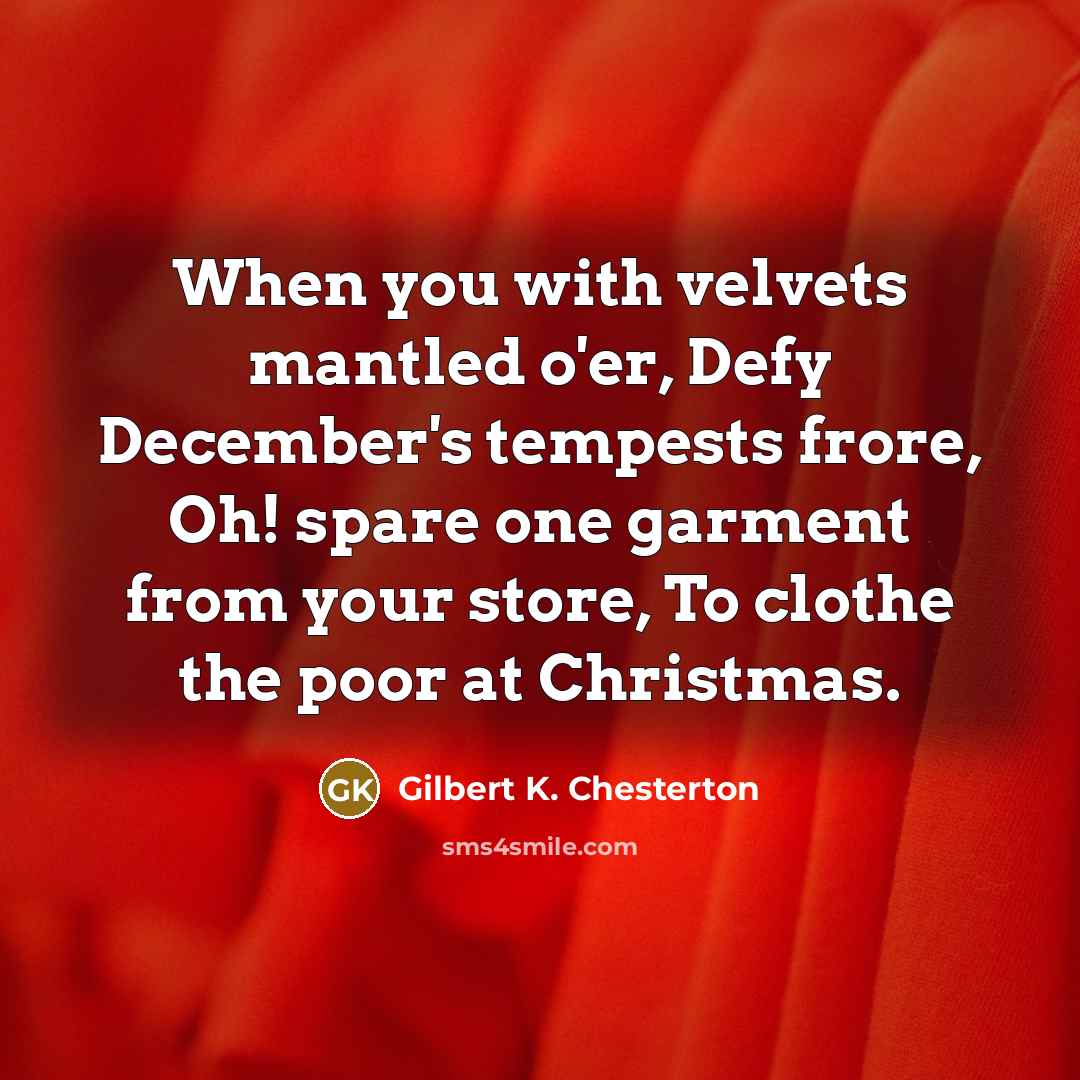“When you with velvets mantled o'er, Defy December's tempests frore,…” quote by Gilbert K. Chesterton