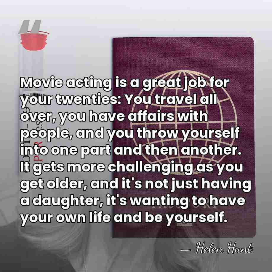 Movie acting is a great job for your twenties: You travel all&hellip; - Helen Hunt