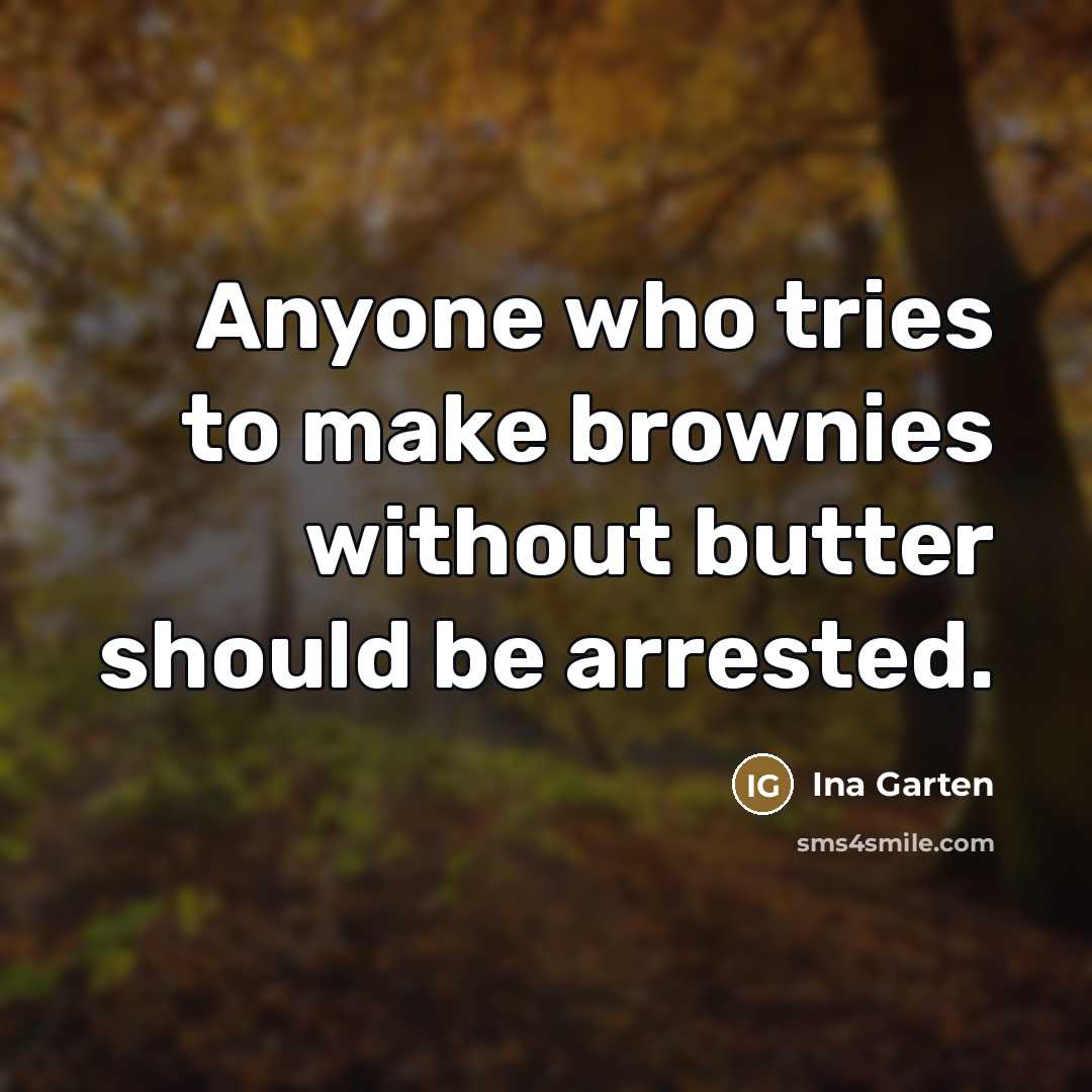 “Anyone who tries to make brownies without butter should be…” quote by Ina Garten