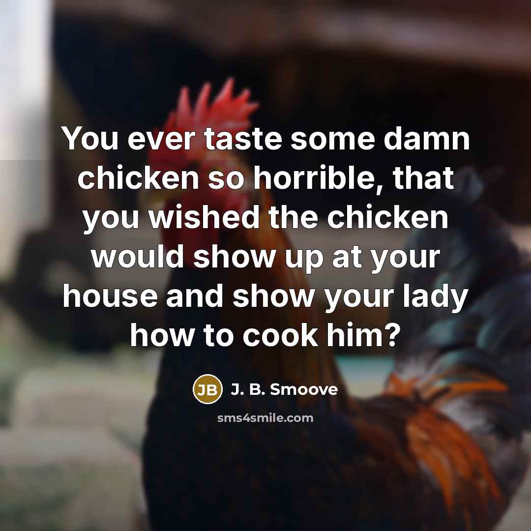 “You ever taste some damn chicken so horrible, that you wished the chicken would show up at your house and show your lady how to cook him?” quote by J. B. Smoove