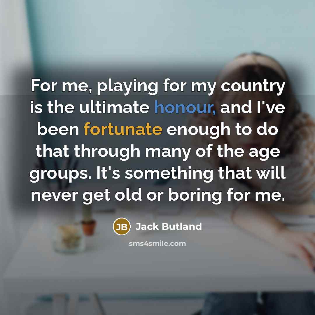 “For me, playing for my country is the ultimate honour,…” quote by Jack Butland