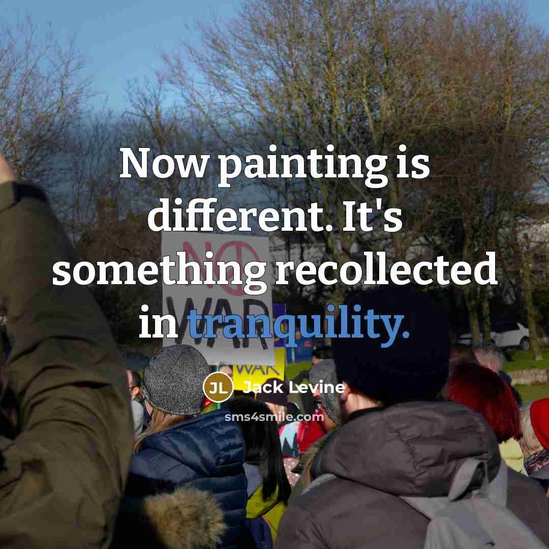 “Now painting is different. It's something recollected in tranquility.” quote by Jack Levine
