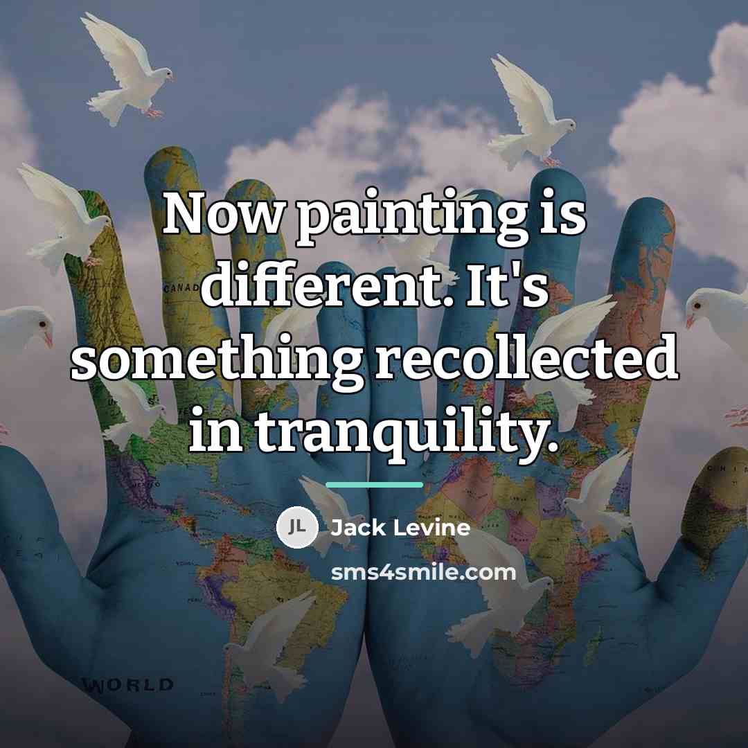 “Now painting is different. It's something recollected in tranquility.…” quote by Jack Levine