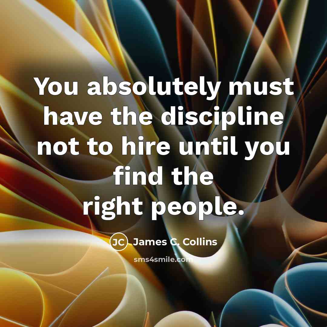 “You absolutely must have the discipline not to hire until…” quote by James C. Collins