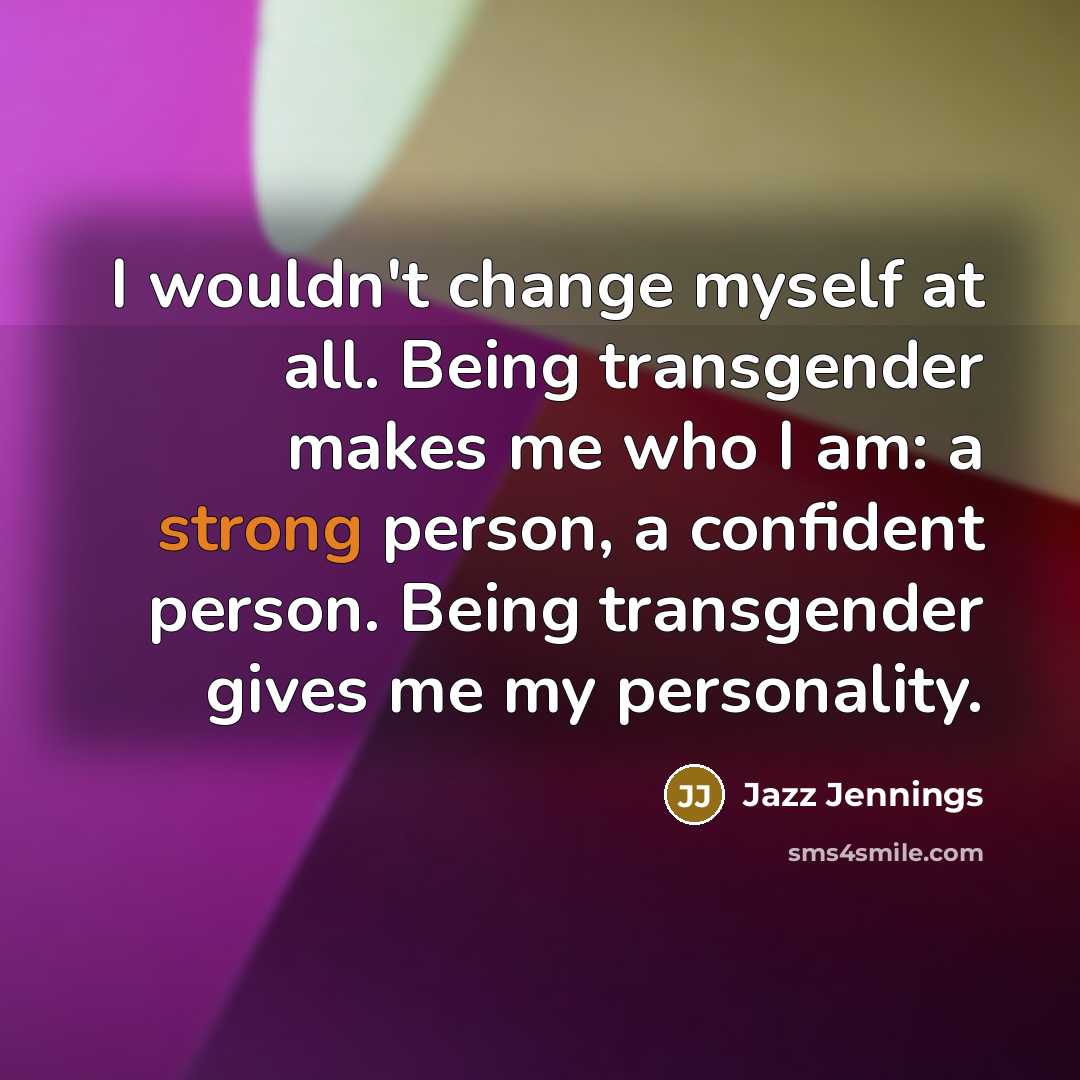 “I wouldn't change myself at all. Being transgender makes me…” quote by Jazz Jennings