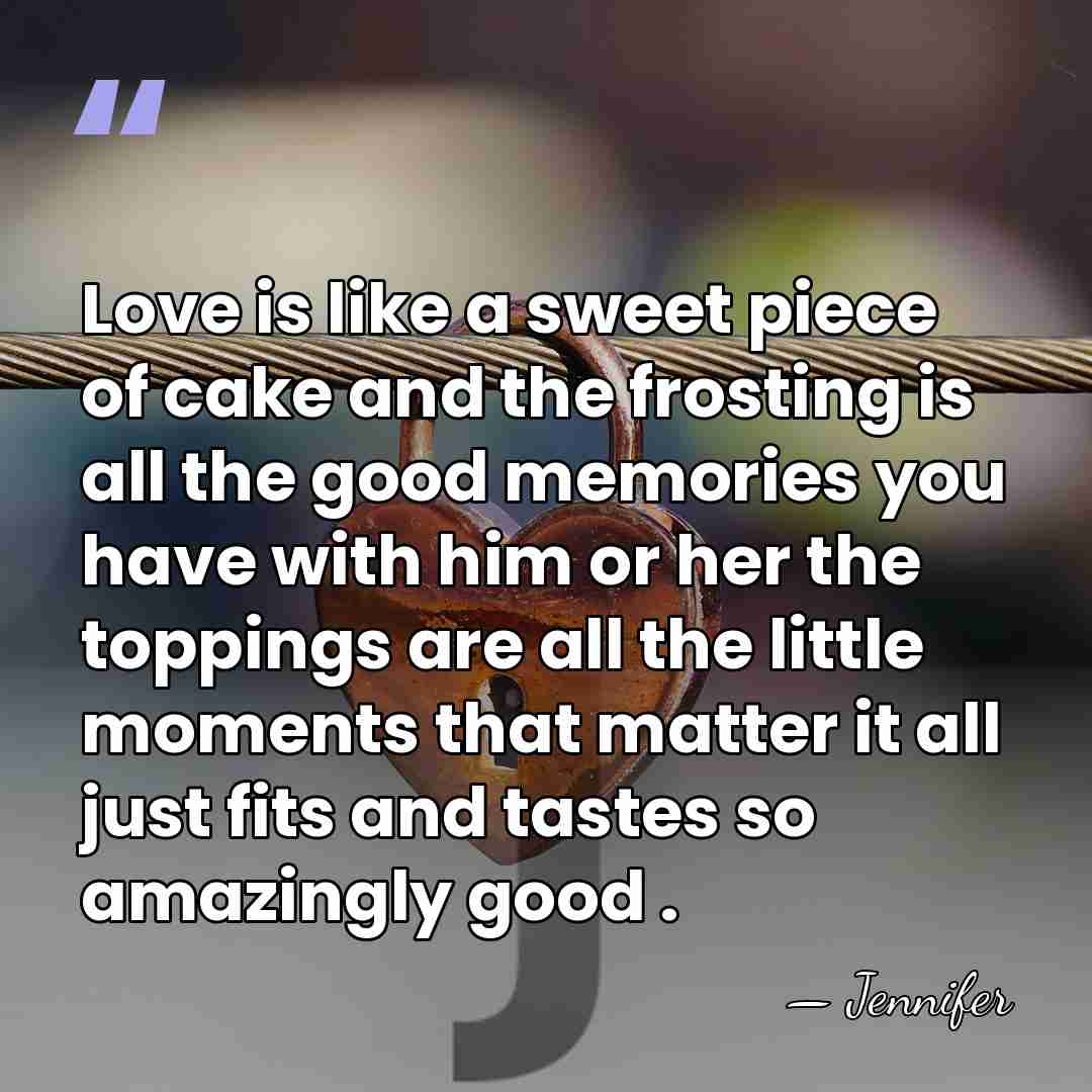 Love is like a sweet piece of cake and the frosting is&hellip; - Jennifer