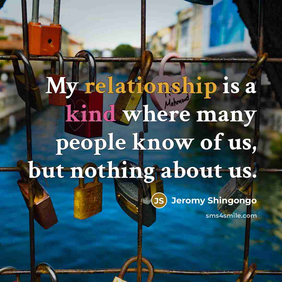 “My relationship is a kind where many people know of us, but nothing about us.” quote by Jeromy Shingongo