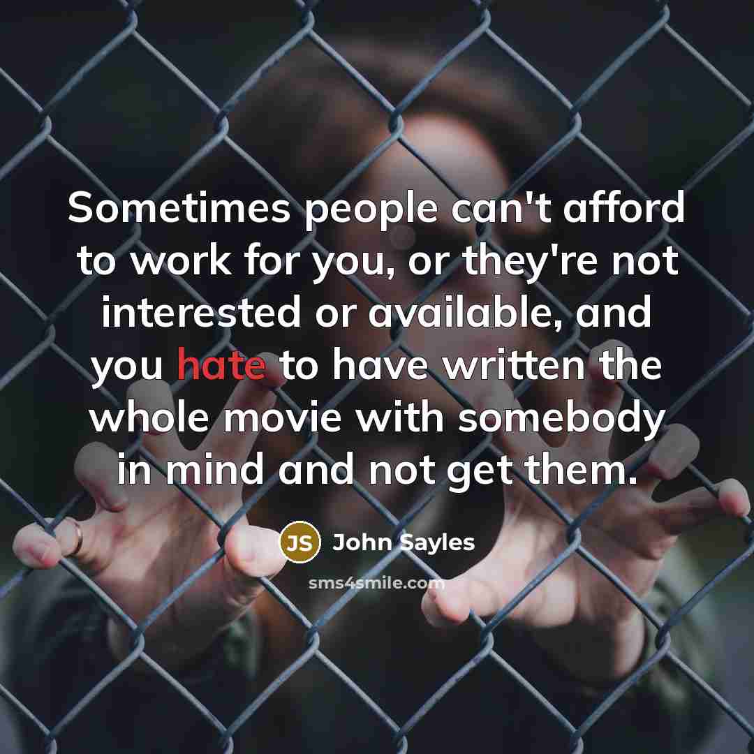 “Sometimes people can't afford to work for you, or they're…” quote by John Sayles